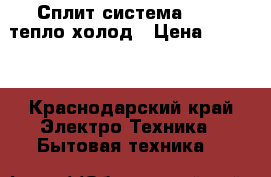 Сплит-система Oasis тепло-холод › Цена ­ 9 990 - Краснодарский край Электро-Техника » Бытовая техника   